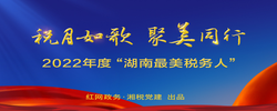 专题 | 税月如歌 聚美同行 2022年度“湖南最美税务人”